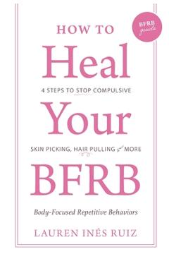 Coperta cărții 'How to Heal Your BFRB: 4 Steps to Stop Compulsive Skin Picking, Hair Pulling, and More - Lauren I. Ruiz Bloise'