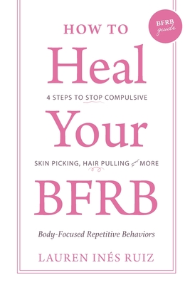 Coperta cărții 'How to Heal Your BFRB: 4 Steps to Stop Compulsive Skin Picking, Hair Pulling, and More - Lauren I. Ruiz Bloise'