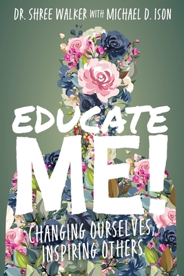 Educate Me!: Changing Ourselves, Inspiring Others - Shree Walker
