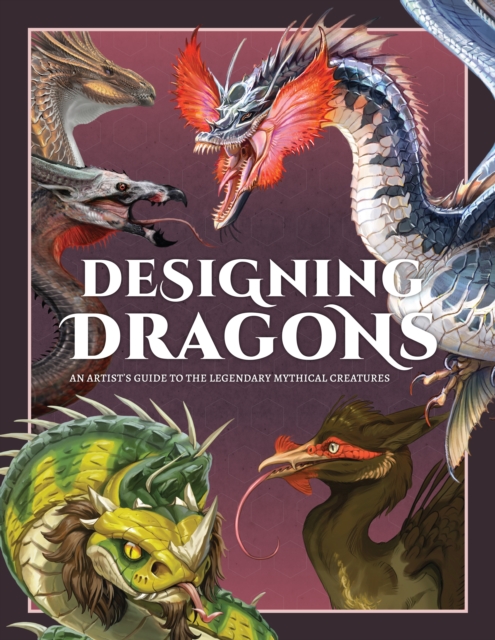 Designing Dragons: An Artist's Guide to the Legendary Mythical Creatures -