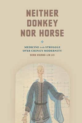 Neither Donkey nor Horse: Medicine in the Struggle over China's Modernity - Sean Hsiang-lin Lei