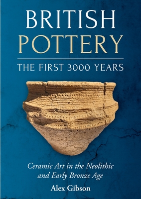 Coperta cărții 'British Pottery: The First 3000 Years: Ceramic Art in the Neolithic and Early Bronze Age - Alex Gibson'