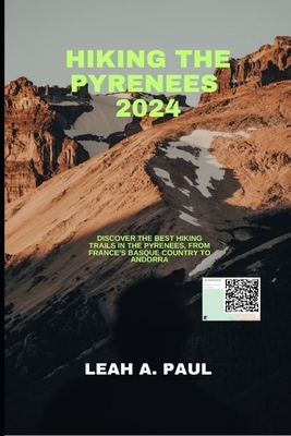 Hiking the Pyrenees 2024: Discover the Best Hiking Trails in the Pyrenees, from France's Basque Country to Andorra - Leah A. Paul