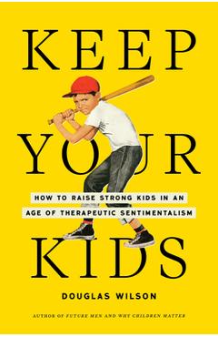 Coperta cărții 'Keep Your Kids: How to Raise Strong Kids in an Age of Therapeutic Sentimentalism - Douglas Wilson'