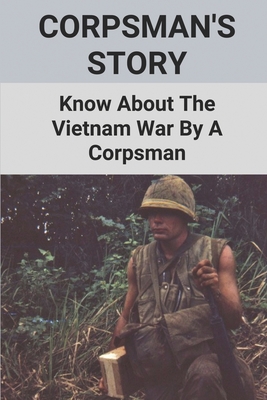 Corpsman's Story: Know About The Vietnam War By A Corpsman: Know About The Vietnam War By A Corpsman - Vincent Kotter