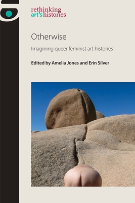 Otherwise: Imagining Queer Feminist Art Histories - Amelia Jones