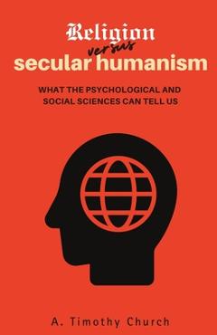 Coperta cărții 'Religion Versus Secular Humanism: What the Psychological and Social Sciences Can Tell Us - A. Timothy Church'
