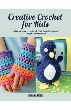 Coperta cărții 'Creative Crochet for Kids: 35 Fun Projects to Spark Their Imagination and Keep Them Hooked - Laura Pa Moore'