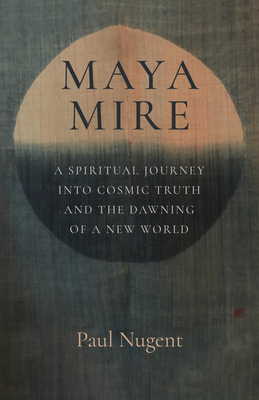 Maya Mire: A Spiritual Journey Into Cosmic Truth and the Dawning of a New World - Paul Nugent