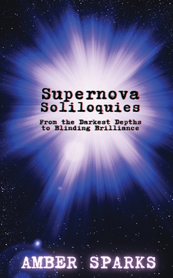 Supernova Soliloquies: From the Darkest Depths to Blinding Brilliance - Amber Sparks