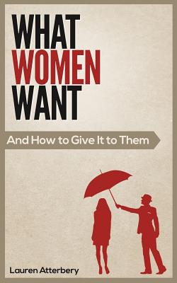 Coperta cărții 'What Women Want...And How to Give it to Them - Lauren Atterbery'