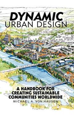 Coperta cărții 'Dynamic Urban Design: A Handbook for Creating Sustainable Communities Worldwide - Michael A. Von Hausen'