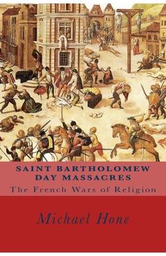 Coperta cărții 'Saint Bartholomew Day Massacres: The French Wars of Religion - Michael Hone'
