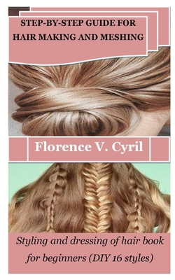 Step-By-Step Guide for Hair Making and Meshing: Styling and dressing of hair book for beginners (DIY 16 styles) - Florence V. Cyril
