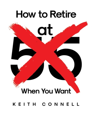 How to Retire (at 55) When You Want - Keith Connell