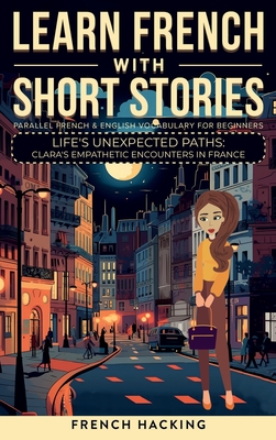 Learn French With Short Stories - Parallel French & English Vocabulary for Beginners. Life's Unexpected Paths: Clara's Empathetic Encounters in France - 