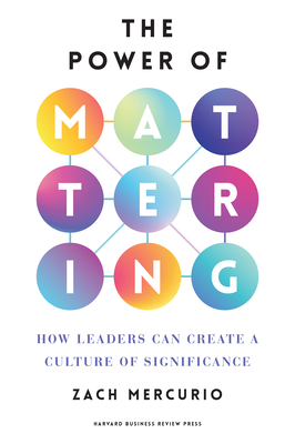 The Power of Mattering: How Leaders Can Create a Culture of Significance - Zach Mercurio
