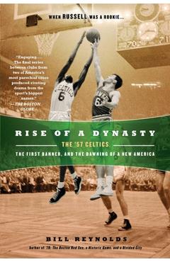Coperta cărții 'Rise of a Dynasty: Rise of a Dynasty: The '57 Celtics, the First Banner, and the Dawning of a New America - Bill'