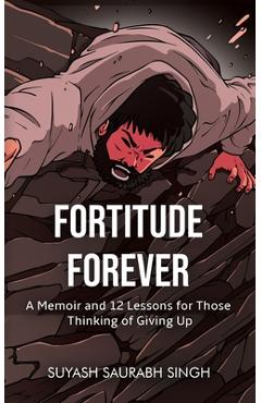 Coperta cărții 'Fortitude Forever: A Memoir and 12 Lessons for Those Thinking of Giving Up - Suyash Saurabh Singh'