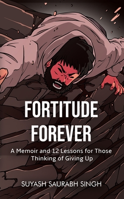Coperta cărții 'Fortitude Forever: A Memoir and 12 Lessons for Those Thinking of Giving Up - Suyash Saurabh Singh'