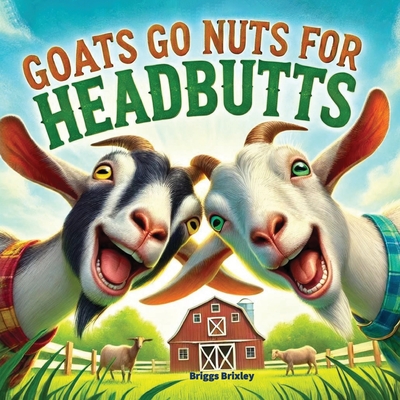 Goats Go Nuts for Headbutts: Goats love headbutting all kinds of things in this fun, silly, children's picture book with memorable, easy rhymes and - Briggs Brixley
