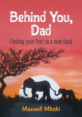 Behind You, Dad: Finding your feet in a new land - Maxwell Mkoki