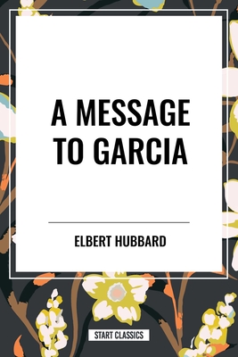 A Message to Garcia - Elbert Hubbard