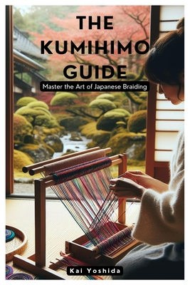 The Kumihimo Guide: Master the Art of Japanese Braiding - Kai Yoshida