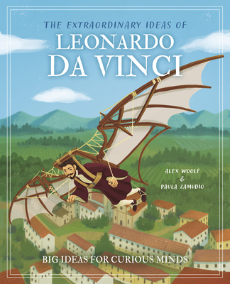 The Extraordinary Ideas of Leonardo Da Vinci: Big Ideas for Curious Minds - Alex Woolf