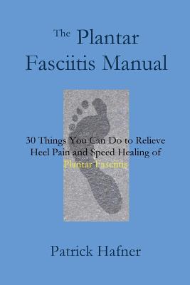 Coperta cărții 'The Plantar Fasciitis Manual: 30 Things You Can Do to Relieve Heel Pain and Speed Healing of Plantar Fasciitis -'