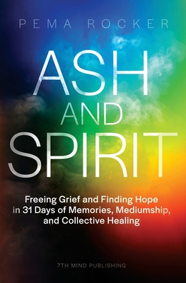 Ash and Spirit: Freeing Grief and Finding Hope in 31 Days of Memories, Mediumship, and Collective Healing - Pema Rocker