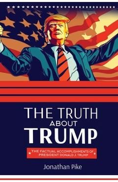 Poza produsului The Truth about Trump: The Factual Accomplishments of President Donald J. Trump - Jonathan Pike