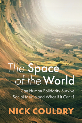 The Space of the World: Can Human Solidarity Survive Social Media and What If It Can't? - Nick Couldry