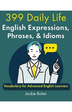 Poza produsului 399 Daily Life English Expressions, Phrases, & Idioms: Vocabulary for Advanced English Learners - Jackie Bolen