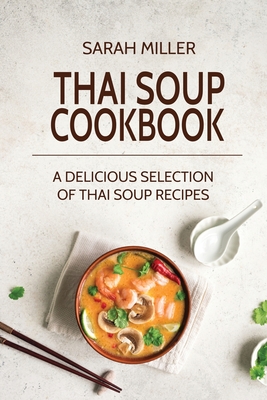 Thai Soup Cookbook: A Delicious Selection of Thai Soup Recipes - Sarah Miller