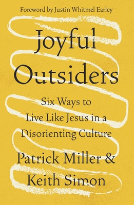 Joyful Outsiders: Six Ways to Live Like Jesus in a Disorienting Culture - Patrick Keith Miller