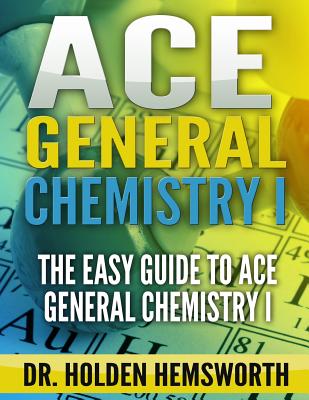 Coperta cărții 'Ace General Chemistry I: The EASY Guide to Ace General Chemistry I - Holden Hemsworth'