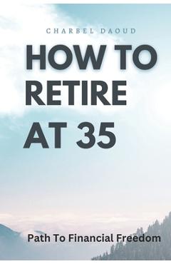 Poza produsului How to Retire at 35: Your Path to Financial Freedom - Charbel Daoud
