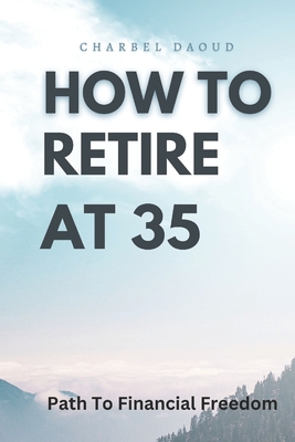 How to Retire at 35: Your Path to Financial Freedom - Charbel Daoud