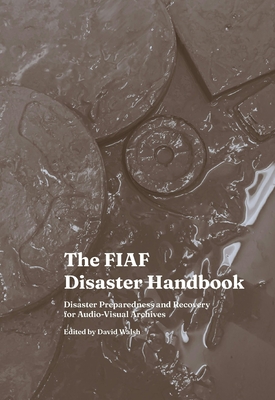 The Fiaf Disaster Handbook: Disaster Preparedness and Recovery for Audio-Visual Archives - David Walsh