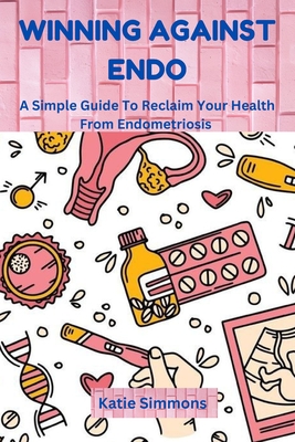 Winning Against Endo: A Simple Guide To Reclaim Your Health From Endometriosis - Katie Simmons
