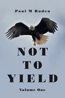 Not to Yield: Volume One - Paul M. Ruden