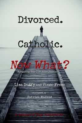 Divorced. Catholic. Now What?: Navigating Life After Divorce - Vince Frese