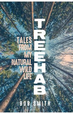 Coperta cărții 'Treehab: Tales from My Natural, Wild Life - Bob Smith'