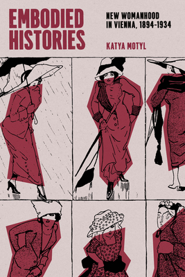 Embodied Histories: New Womanhood in Vienna, 1894-1934 - Katya Motyl
