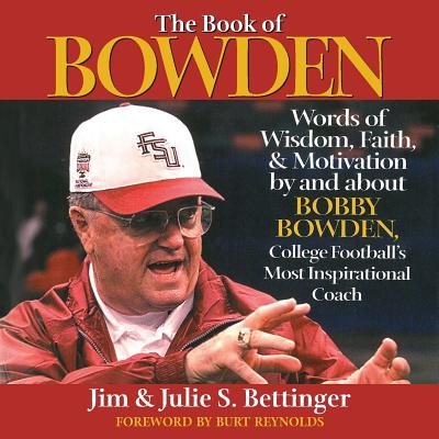 The Book of Bowden: Words of Wisdom, Faith, and Motivation by and about Bobby Bowden, College Football's Most Inspirational Coach - Julie S. Bettinger