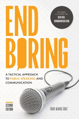 End Boring: A Tactical Approach to Public Speaking and Communication - Ivan Wanis Ruiz
