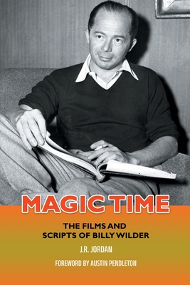 Magic Time: The Films and Scripts of Billy Wilder - J. R. Jordan