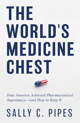 The World's Medicine Chest: How America Achieved Pharmaceutical Supremacy--And How to Keep It - Sally C. Pipes