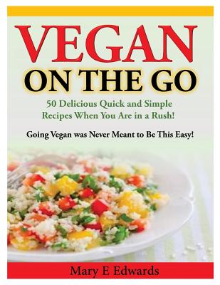 Coperta cărții 'Vegan On the GO: 50 Delicious Quick and Simple Recipes When You Are in a Rush! Going Vegan was Never Meant to Be This'